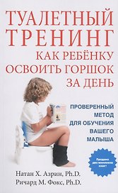 Туалетный тренинг. Как ребенку освоить горшок за один день. Проверенный метод для обучения вашего малыша!