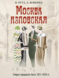 Москва нэповская. Очерки городского быта 1921–1929 гг