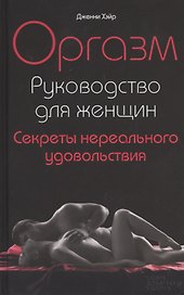 Оргазм. Руководство для женщин. Секреты нереального удовольствия