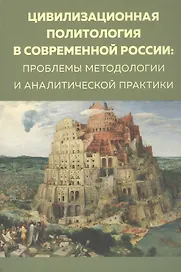 Цивилизационная политология в современной России: проблемы методологии и аналитической практики. Монография