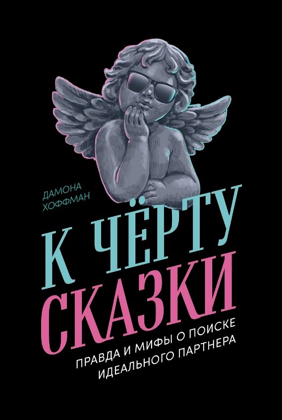 

К чёрту сказки: Правда и мифы о поиске идеального партнера