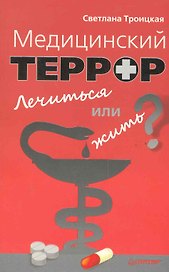 Медицинский террор. Лечиться или жить?