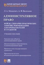 Административное право. Кейсы, сценарии практических занятий, рекомендации для преподавателей и студентов. Учебное пособие