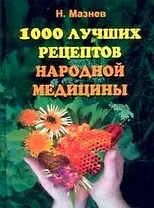 1000 лучших рецептов народной мединицы. Новейшая энциклопедия народного целительства