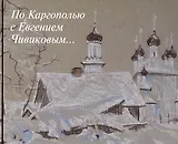 По Каргополью с Евгением Чивиковым