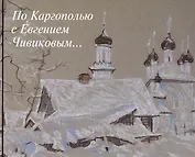 По Каргополью с Евгением Чивиковым