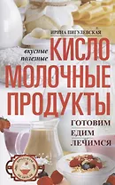 Кисломолочные продукты вкусные, целебные. Готовим, едим, лечимся
