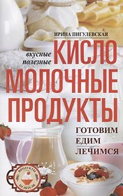 Кисломолочные продукты вкусные, целебные. Готовим, едим, лечимся