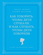 Как говорить чтобы дети слушали, и как слушать, чтобы дети говорили