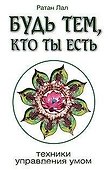 Будь тем, кто ты есть. 2-е изд. Техники управления умом - 0