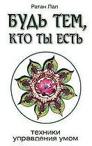 Будь тем, кто ты есть. 2-е изд. Техники управления умом