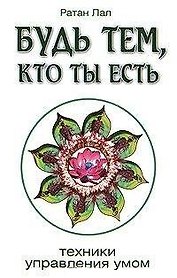 Будь тем, кто ты есть. 2-е изд. Техники управления умом