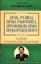 Брак, развод, права работника, автомобили, права подозреваемого. Полный юридический справочник