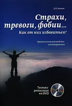 Страхи, тревоги, фобии… Как от них избавиться? Практическое руководство психотерапевта + техники релаксации на DVD