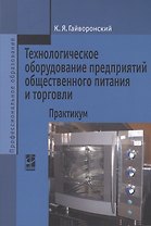 Технологическое оборудование предприятий общественного питания и торговли: практикум. Учебное пособие