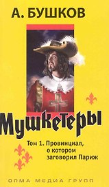 Мушкетеры: роман т.1 / Провинциал о котором заговорил Париж (мягк). Бушков А. (Олма)