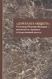«Для блага общего»: Александр Петрович Куницын - просветитель, правовед, государственный деятель. Сборник материалов
