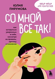 Со мной все так! Как оставаться уверенным в себе, несмотря на провалы, критику и сомнения