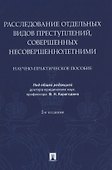 Расследование отдельных видов преступлений, совершенных несовершеннолетними. Научно-практическое пособие - 0
