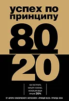 Успех по принципу 80/20. Как построить карьеру и бизнес, используя ваши лучшие 20%