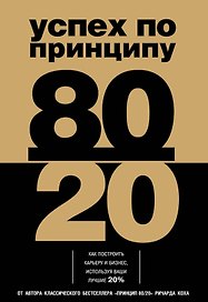 Успех по принципу 80/20. Как построить карьеру и бизнес, используя ваши лучшие 20%