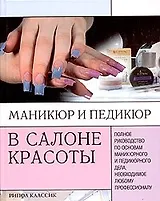 Маникюр и педикюр в салоне красоты: Полное руководство по основам маникюра и педикюр.дела, необходим