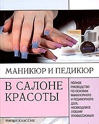 Маникюр и педикюр в салоне красоты: Полное руководство по основам маникюра и педикюр.дела, необходим