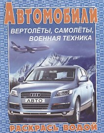Автомобили, вертолеты, самолеты, военная техника. Раскрась водой