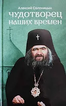 Чудотворец наших времен. Святитель Иоанн, архиепископ Шанхайский и Сан-Францисский. Повесть. Биографический очерк. Акафист