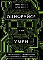 Оцифруйся или умри. Как трансформировать компанию с помощью искусственного интеллекта и обойти конкурентов