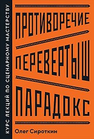 Противоречие. Перевертыш. Парадокс. Курс лекций по сценарному мастерству