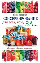 Консервирование для всех, кому за... Быстро, вкусно, надежно! = Консервирование по всем правилам