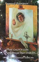 "Мне снится сон: Андрюша был спасён… "Театральная повесть