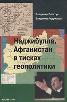 Наджибулла. Афганистан в тисках геополитики