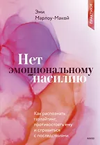 Нет эмоциональному насилию. Как распознать газлайтинг, противостоять ему и справиться с последствиями. Практики.