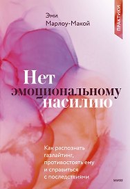 Нет эмоциональному насилию. Как распознать газлайтинг, противостоять ему и справиться с последствиями. Практики.