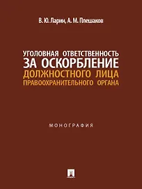 Уголовная ответственность за оскорбление должностного лица правоохранительного органа. Монография