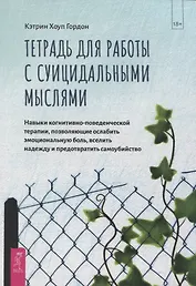Тетрадь для работы с суицидальными мыслями. Навыки когнитивно-поведенческой терапии, позволяющие ослабить эмоциональную боль, вселить надежду и предотвратить самоубийство