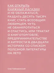 Как открыть книжный магазин и не облажаться, раздать десять тысяч книг, стать всеобщим любимцем, чуть не обанктротиться и спастись, или трактат о книготорговле, предпринимательстве и хитрости в двадцати историях со списком полезной литературы на лето