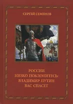 России низко поклонитесь Владимир Путин вас спасет (Семенов)