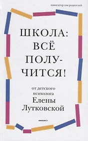 Школа: все получится! Навигатор для родителей от детского психолога