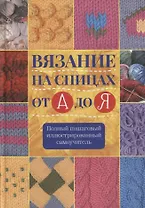 Вязание на спицах от А до Я Полный пошаговый илл. самоучитель (Риттер)