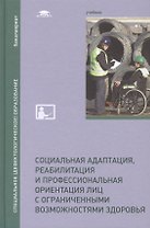 Социальная адаптация, реабилитация и профессиональная ориентация лиц с ограниченными возможностями здоровья. Учебник