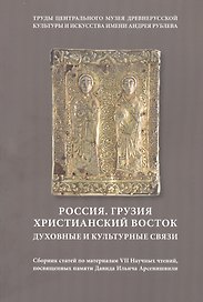 Россия. Грузия. Христианский Восток. Духовные и культурные связи. Сборник статей по материалам VII Научных чтений, посвященных памяти Д. И. Арсенишвили