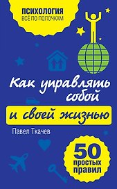 Как управлять собой и своей жизнью. 50 простых правил