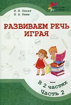 Развиваем речь играя : в 2 частях. Часть 2. 7-е издание.