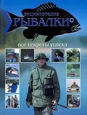 Энциклопедия рыбалки. Все секреты успеха