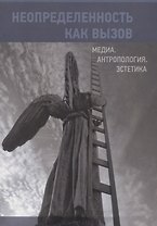 Неопределенность как вызов. Медиа. Антропология. Эстетика