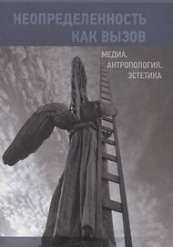 Неопределенность как вызов. Медиа. Антропология. Эстетика