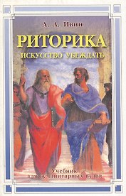 Риторика: искусство убеждать Учебник для гуманитарных вузов. Ивин А. (Гранд)